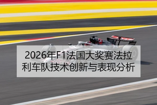2026年F1法国大奖赛法拉利车队技术创新与表现分析