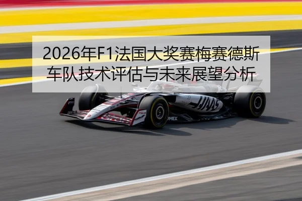 2026年F1法国大奖赛梅赛德斯车队技术评估与未来展望分析