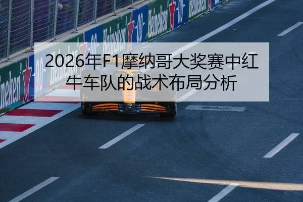 2026年F1摩纳哥大奖赛中红牛车队的战术布局分析