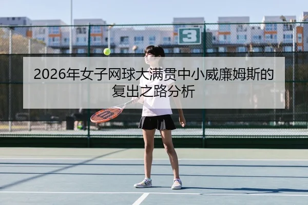 2026年女子网球大满贯中小威廉姆斯的复出之路分析