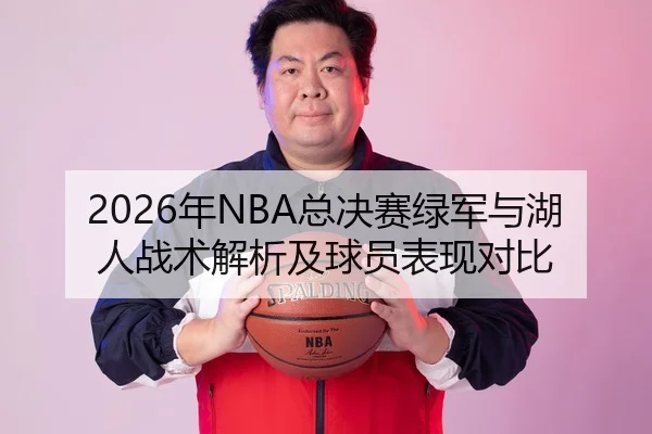 2026年NBA总决赛绿军与湖人战术解析及球员表现对比